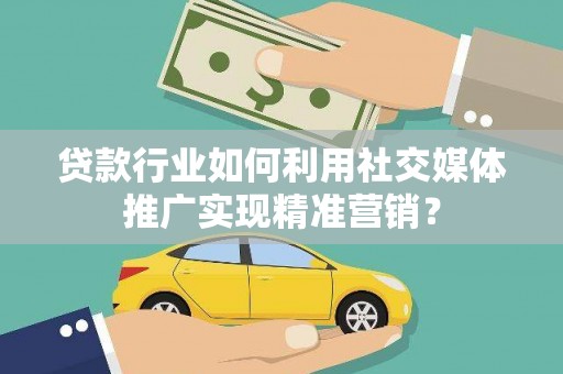 法库贷款行业如何利用社交媒体推广实现精准营销？