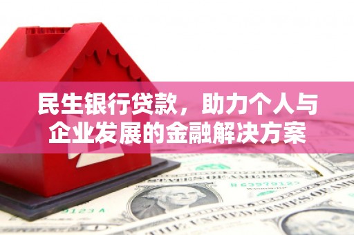 法库民生银行贷款，助力个人与企业发展的金融解决方案