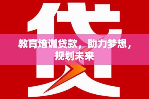 法库教育培训贷款，助力梦想，规划未来