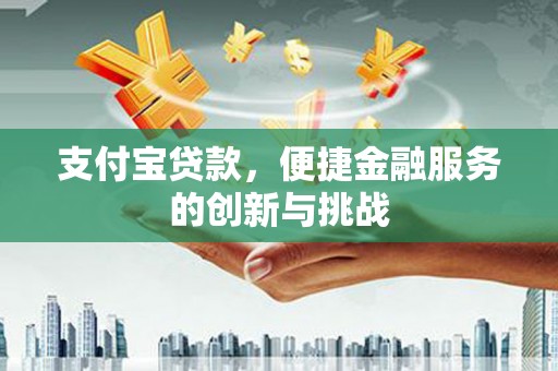 法库支付宝贷款，便捷金融服务的创新与挑战