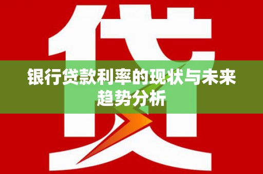 法库银行贷款利率的现状与未来趋势分析