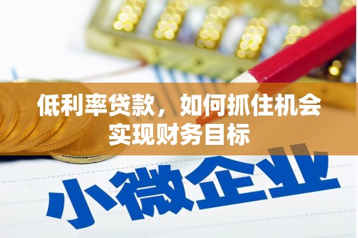 法库低利率贷款，如何抓住机会实现财务目标