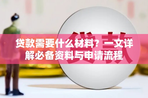 法库贷款需要什么材料？一文详解必备资料与申请流程