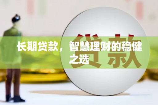 法库长期贷款，智慧理财的稳健之选