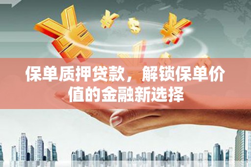 法库保单质押贷款，解锁保单价值的金融新选择