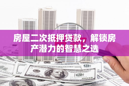 法库房屋二次抵押贷款，解锁房产潜力的智慧之选