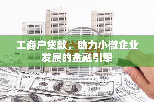 法库工商户贷款，助力小微企业发展的金融引擎