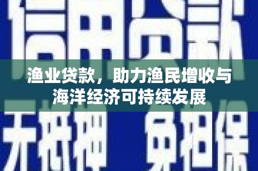法库渔业贷款，助力渔民增收与海洋经济可持续发展