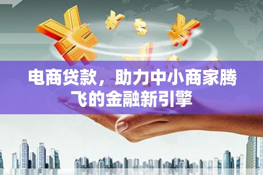 法库电商贷款，助力中小商家腾飞的金融新引擎