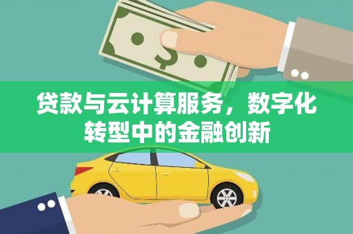 法库贷款与云计算服务，数字化转型中的金融创新