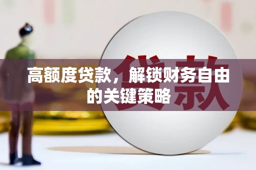 法库高额度贷款，解锁财务自由的关键策略