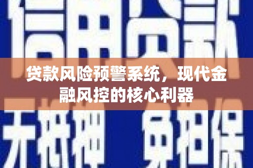 法库贷款风险预警系统,现代金融风控的核心利器 法库贷款风险预警系统,现代金融风控的核心利器