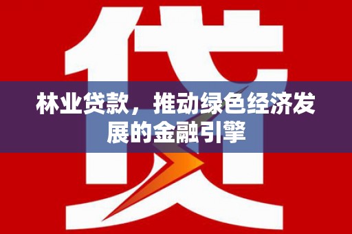 法库林业贷款，推动绿色经济发展的金融引擎