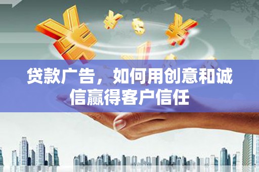 法库贷款广告，如何用创意和诚信赢得客户信任