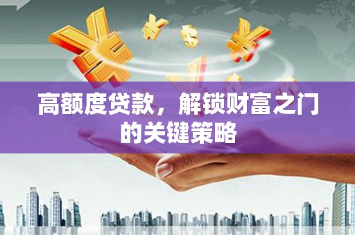 法库高额度贷款，解锁财富之门的关键策略