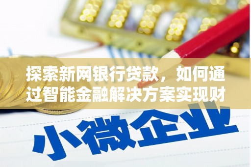 法库探索新网银行贷款，如何通过智能金融解决方案实现财富增长