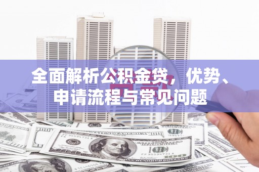 法库全面解析公积金贷，优势、申请流程与常见问题