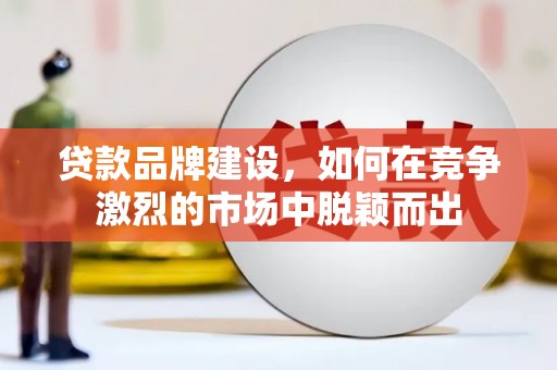 法库贷款品牌建设，如何在竞争激烈的市场中脱颖而出