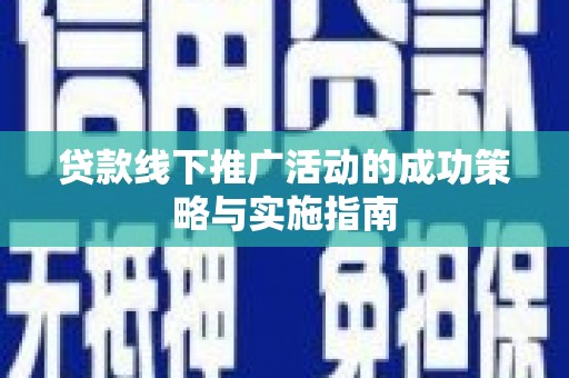 法库贷款线下推广活动的成功策略与实施指南