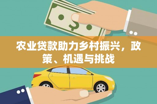 法库农业贷款助力乡村振兴，政策、机遇与挑战