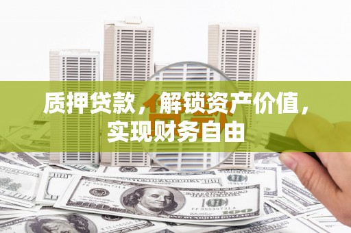 法库质押贷款，解锁资产价值，实现财务自由
