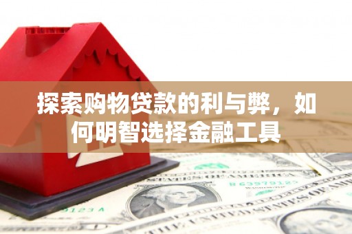 法库探索购物贷款的利与弊，如何明智选择金融工具