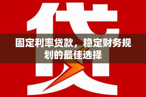 法库固定利率贷款，稳定财务规划的最佳选择