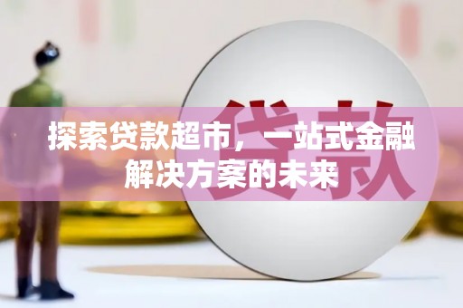 法库探索贷款超市，一站式金融解决方案的未来