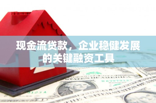 法库现金流贷款，企业稳健发展的关键融资工具