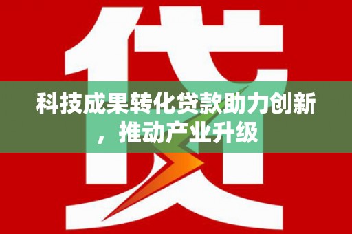 法库科技成果转化贷款助力创新，推动产业升级