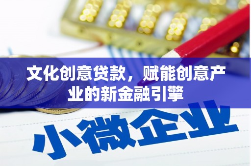 法库文化创意贷款，赋能创意产业的新金融引擎