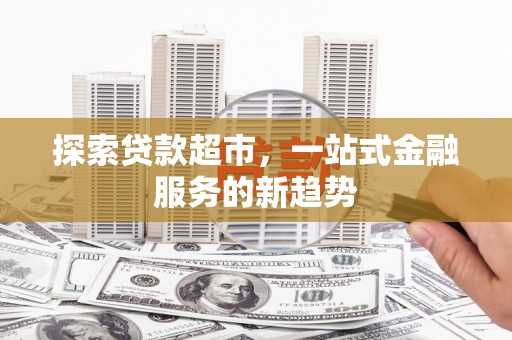 法库探索贷款超市，一站式金融服务的新趋势