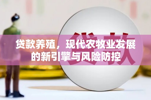 法库贷款养殖，现代农牧业发展的新引擎与风险防控