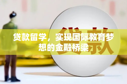法库贷款留学，实现国际教育梦想的金融桥梁