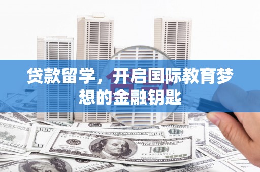 法库贷款留学，开启国际教育梦想的金融钥匙