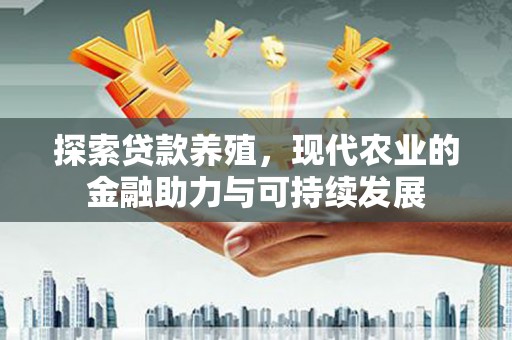 法库探索贷款养殖，现代农业的金融助力与可持续发展