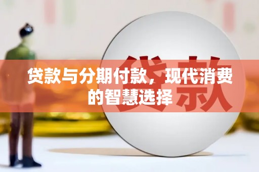 法库贷款与分期付款，现代消费的智慧选择