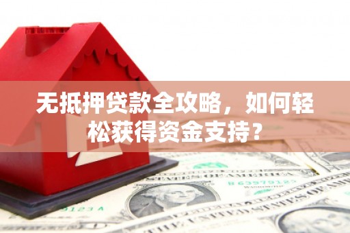 法库无抵押贷款全攻略，如何轻松获得资金支持？