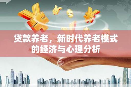 法库贷款养老，新时代养老模式的经济与心理分析