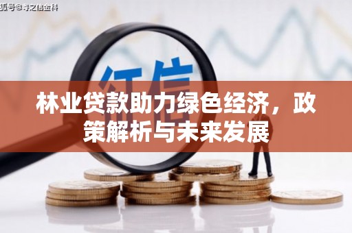 法库林业贷款助力绿色经济，政策解析与未来发展