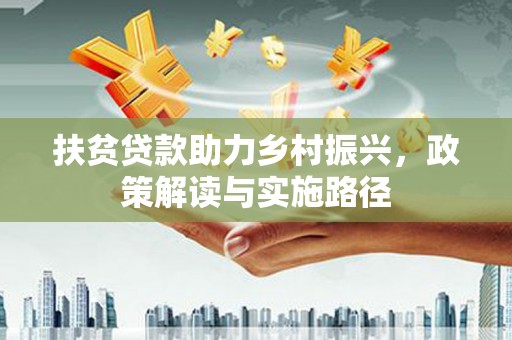 法库扶贫贷款助力乡村振兴，政策解读与实施路径