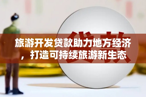 法库旅游开发贷款助力地方经济，打造可持续旅游新生态