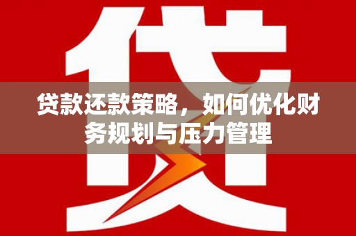 法库贷款还款策略，如何优化财务规划与压力管理