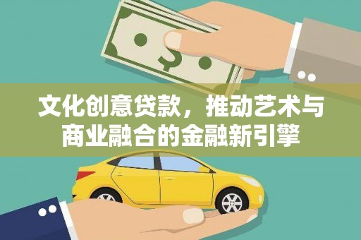 法库文化创意贷款，推动艺术与商业融合的金融新引擎