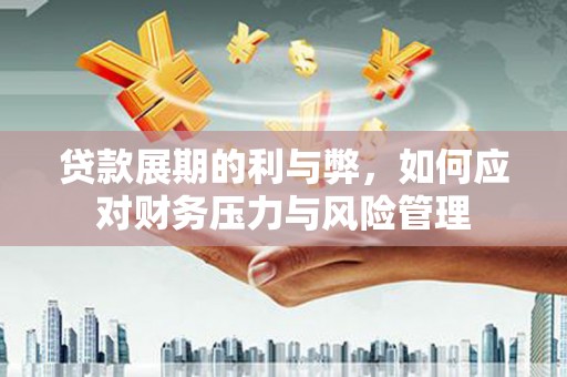 法库贷款展期的利与弊，如何应对财务压力与风险管理