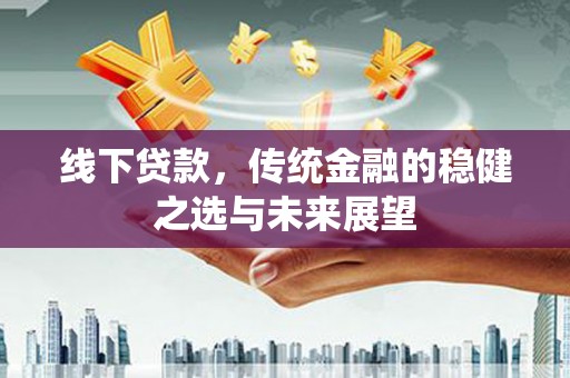 法库线下贷款，传统金融的稳健之选与未来展望