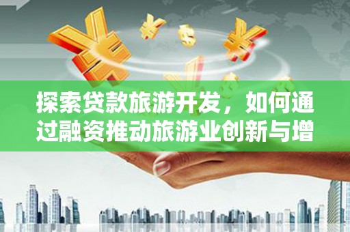 法库探索贷款旅游开发，如何通过融资推动旅游业创新与增长