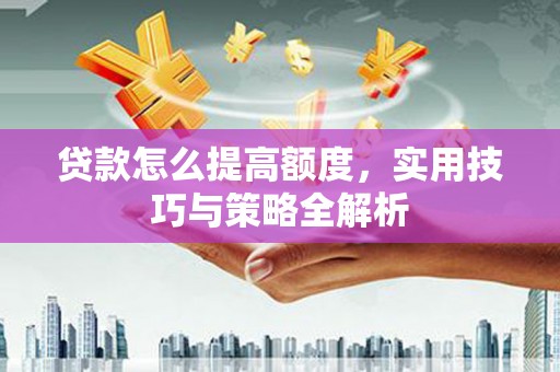 法库贷款怎么提高额度，实用技巧与策略全解析