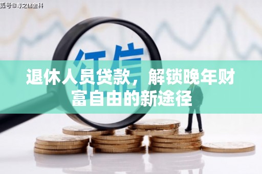 法库退休人员贷款，解锁晚年财富自由的新途径