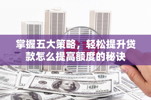 法库掌握五大策略，轻松提升贷款怎么提高额度的秘诀